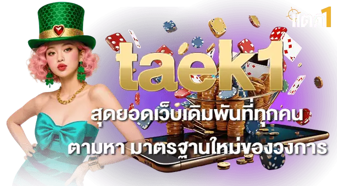 taek1สุดยอดเว็บเดิมพันที่ทุกคนตามหา มาตรฐานใหม่ของวงการ